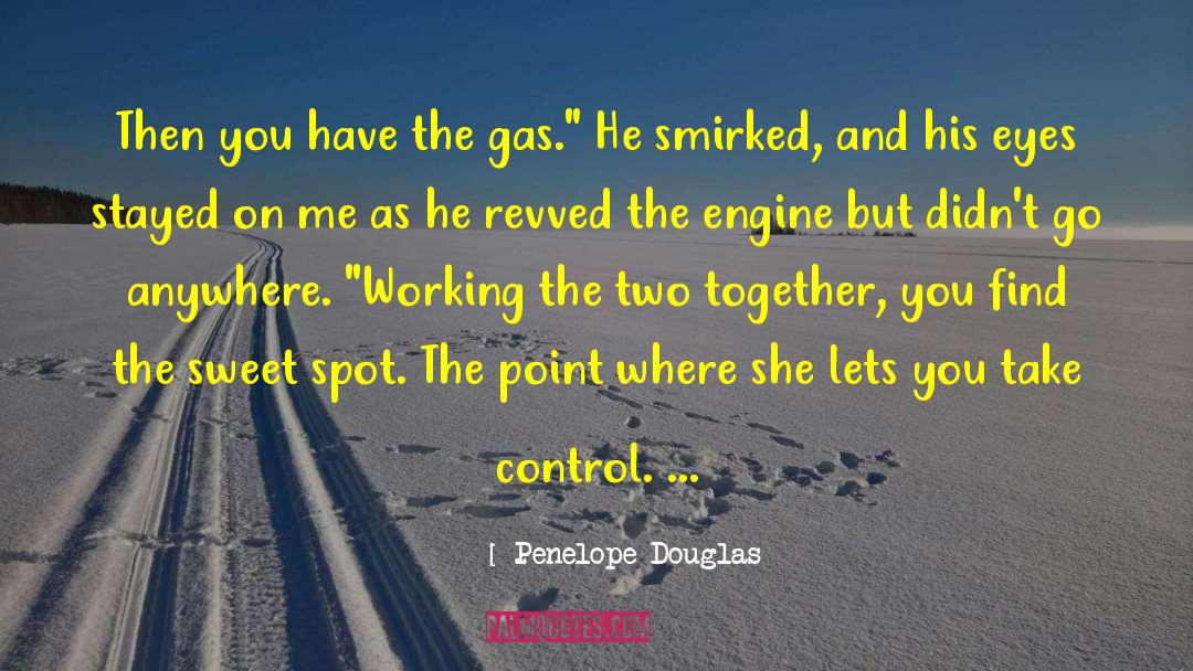 Penelope Douglas Quotes: Then you have the gas.