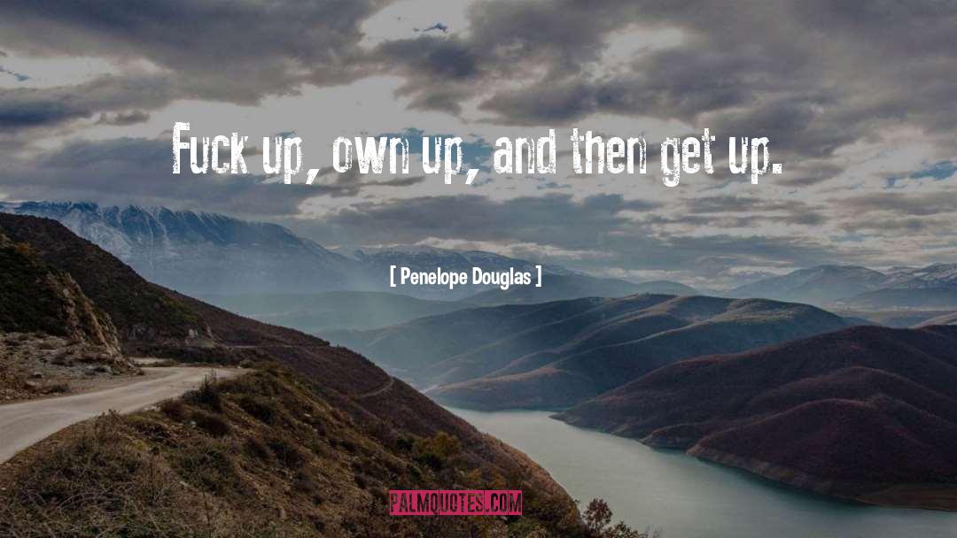 Penelope Douglas Quotes: Fuck up, own up, and