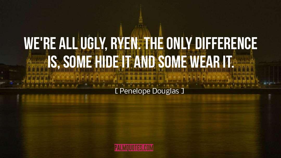 Penelope Douglas Quotes: We're all ugly, Ryen. The