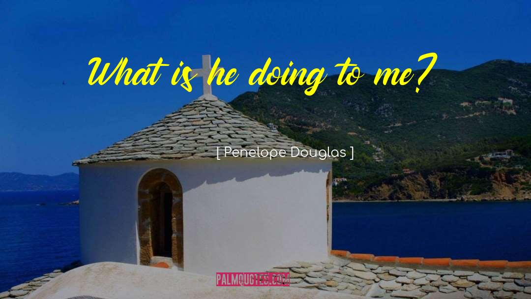 Penelope Douglas Quotes: What is he doing to