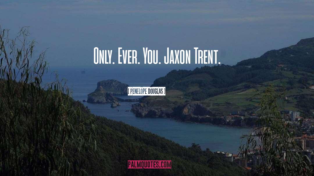 Penelope Douglas Quotes: Only. Ever. You. Jaxon Trent.