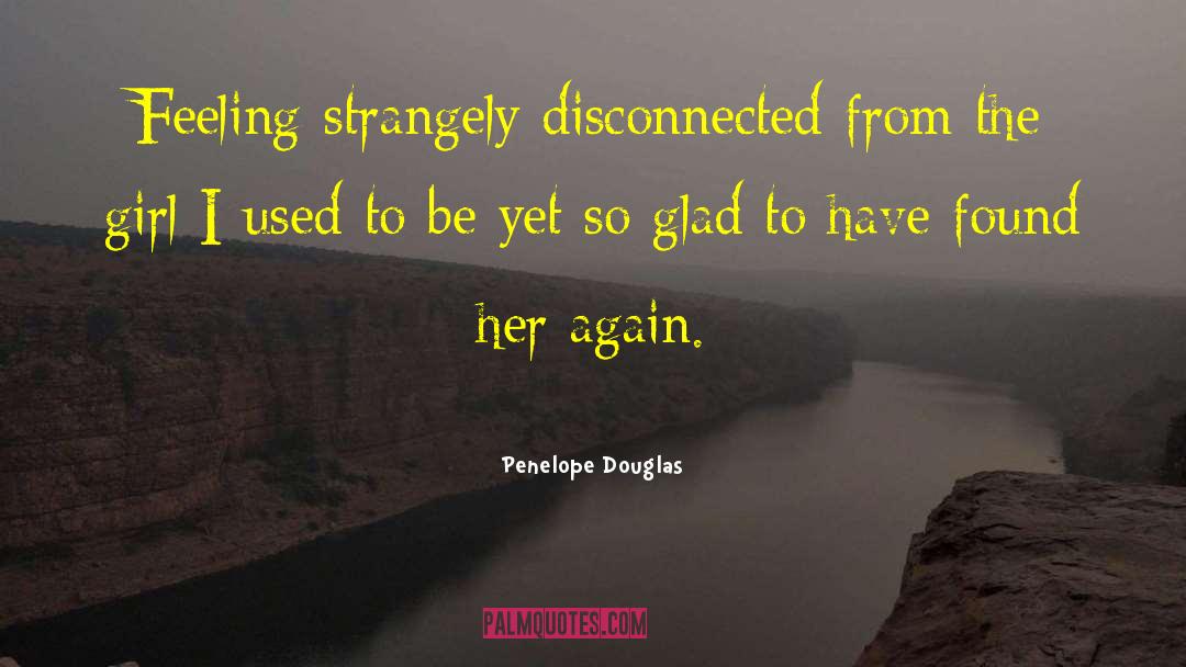 Penelope Douglas Quotes: Feeling strangely disconnected from the