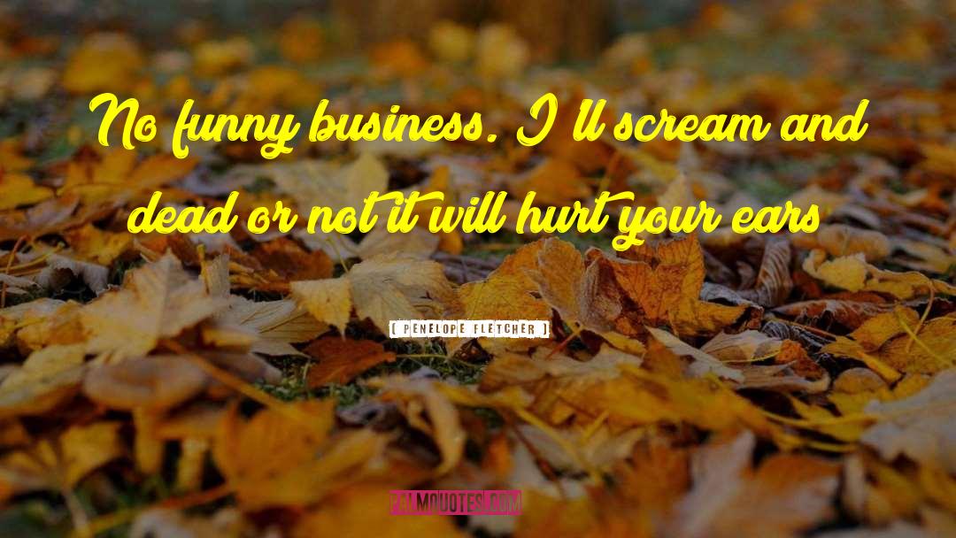 Penelope Fletcher Quotes: No funny business. I'll scream