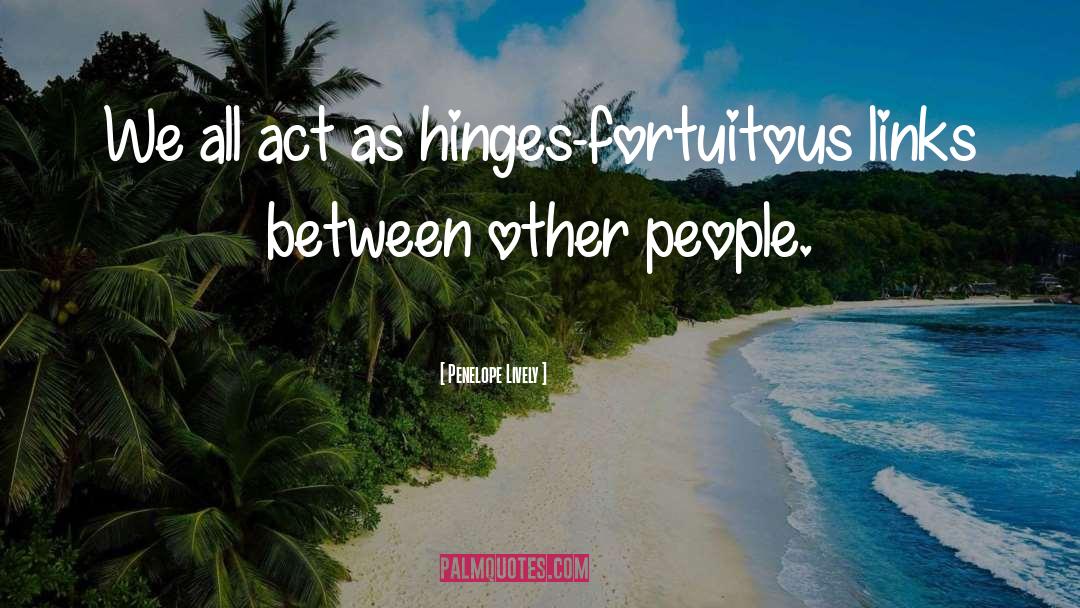 Penelope Lively Quotes: We all act as hinges-fortuitous