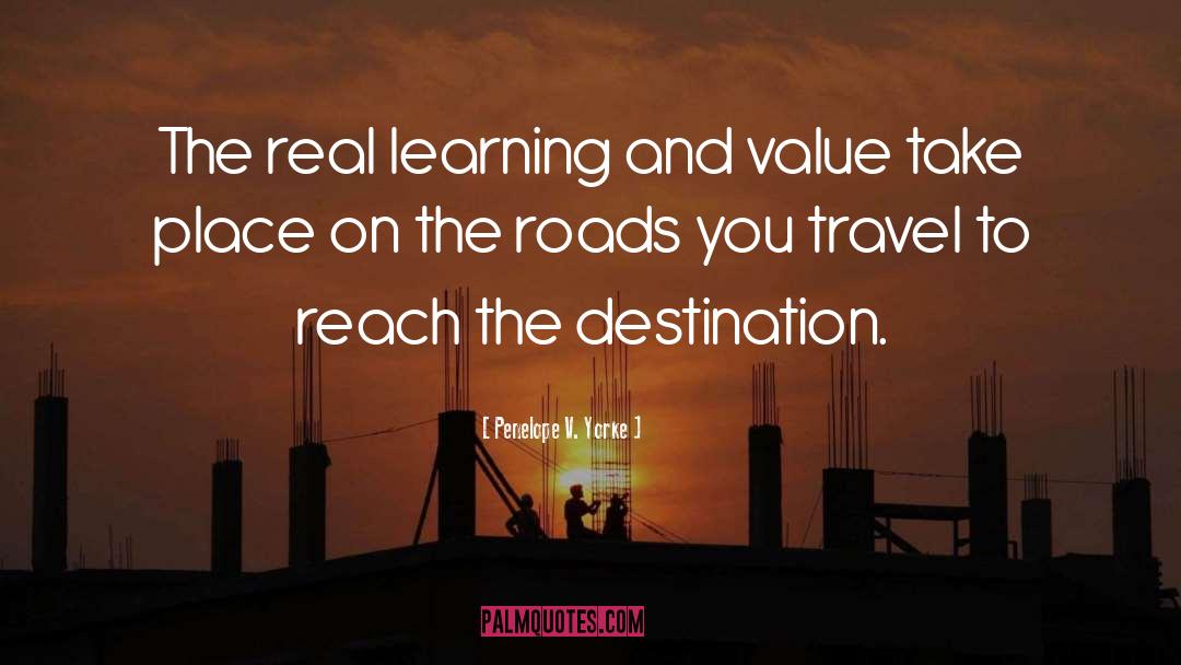 Penelope V. Yorke Quotes: The real learning and value