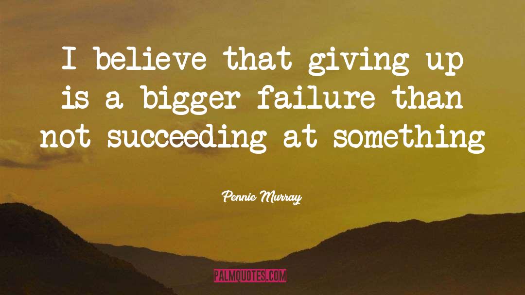 Pennie Murray Quotes: I believe that giving up