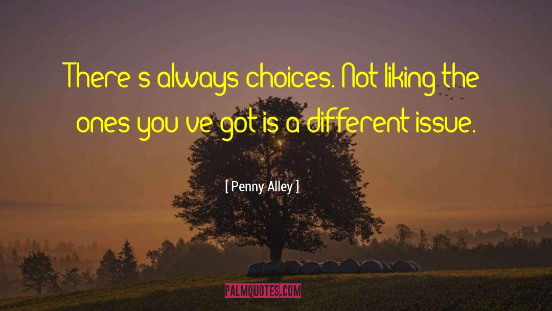 Penny Alley Quotes: There's always choices. Not liking