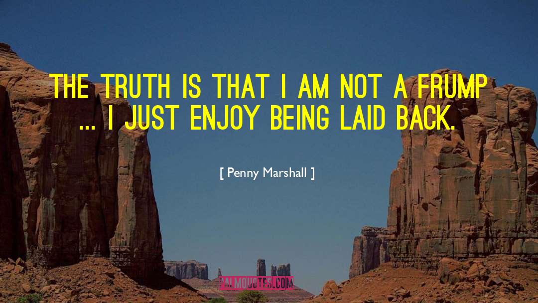 Penny Marshall Quotes: The truth is that I
