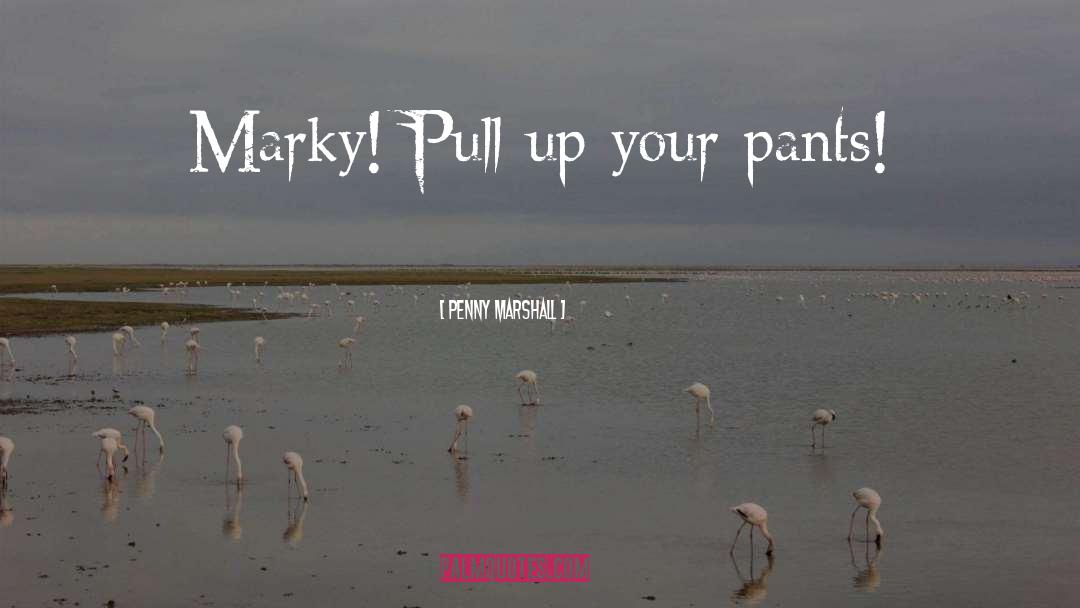 Penny Marshall Quotes: Marky! Pull up your pants!