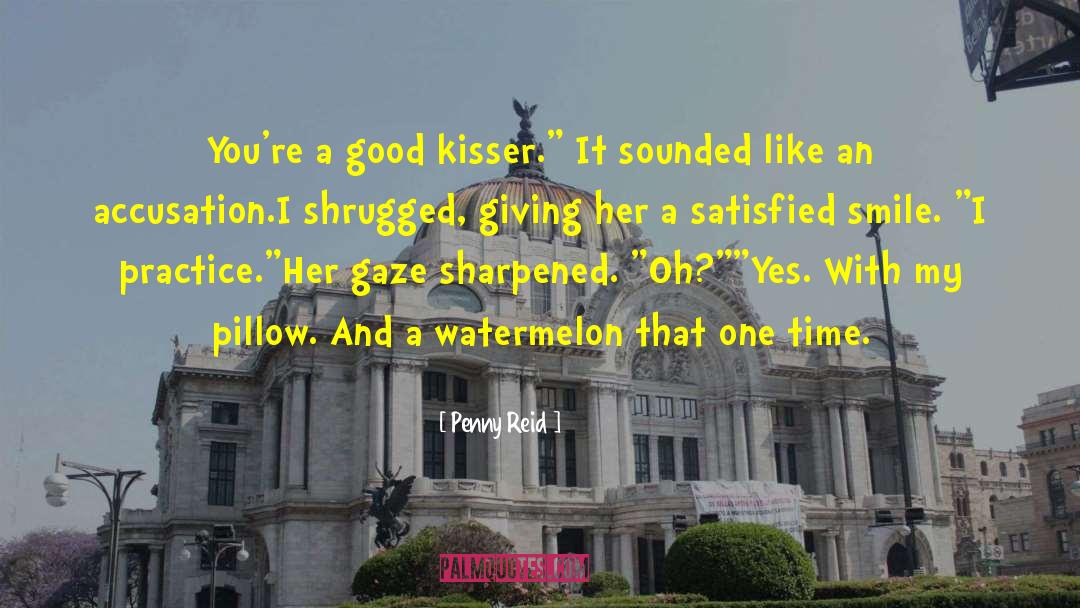 Penny Reid Quotes: You're a good kisser.