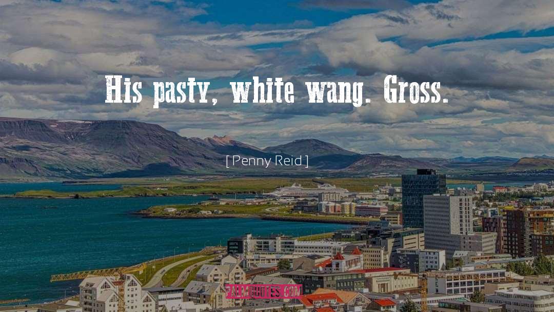 Penny Reid Quotes: His pasty, white wang. Gross.
