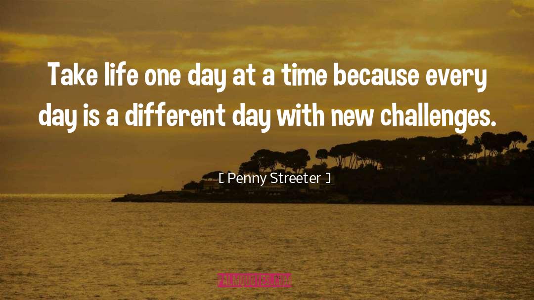 Penny Streeter Quotes: Take life one day at