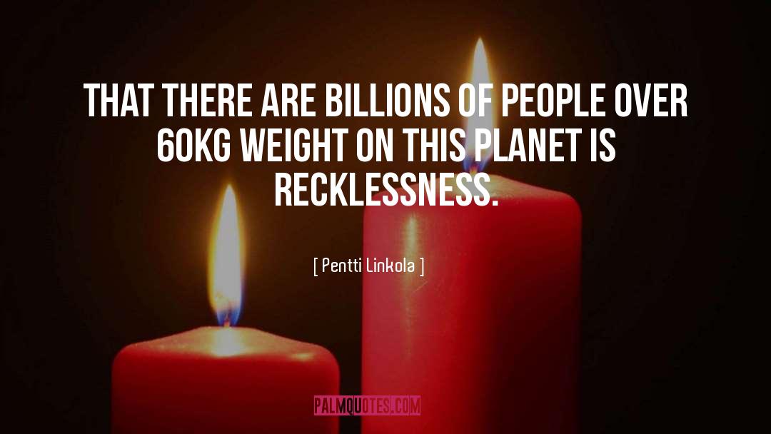 Pentti Linkola Quotes: That there are billions of