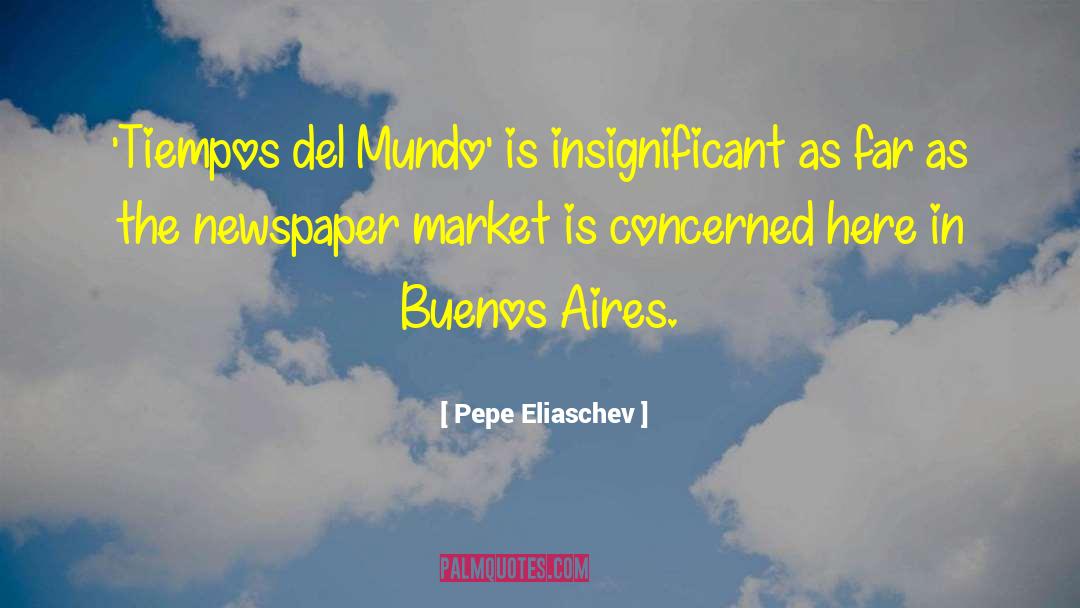 Pepe Eliaschev Quotes: 'Tiempos del Mundo' is insignificant