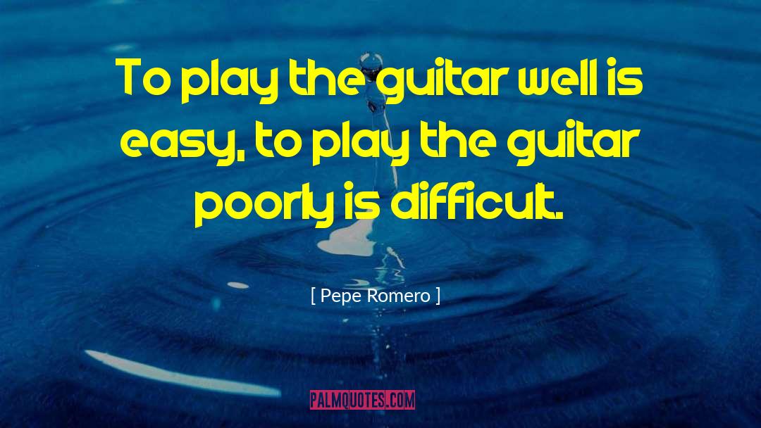 Pepe Romero Quotes: To play the guitar well