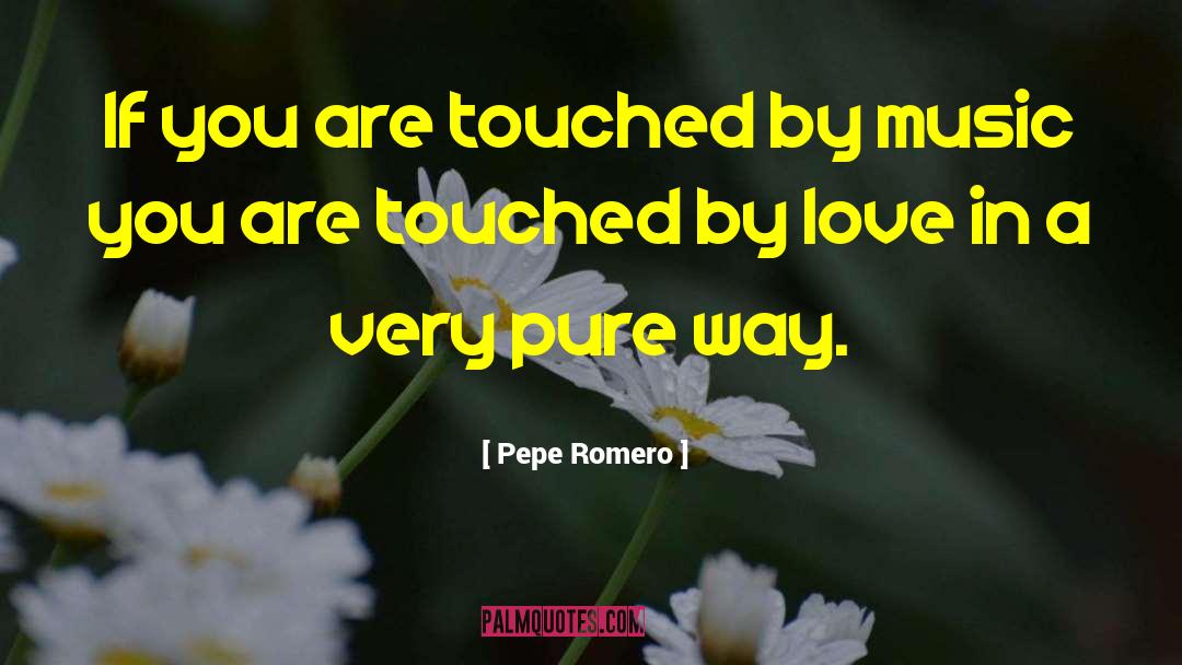 Pepe Romero Quotes: If you are touched by