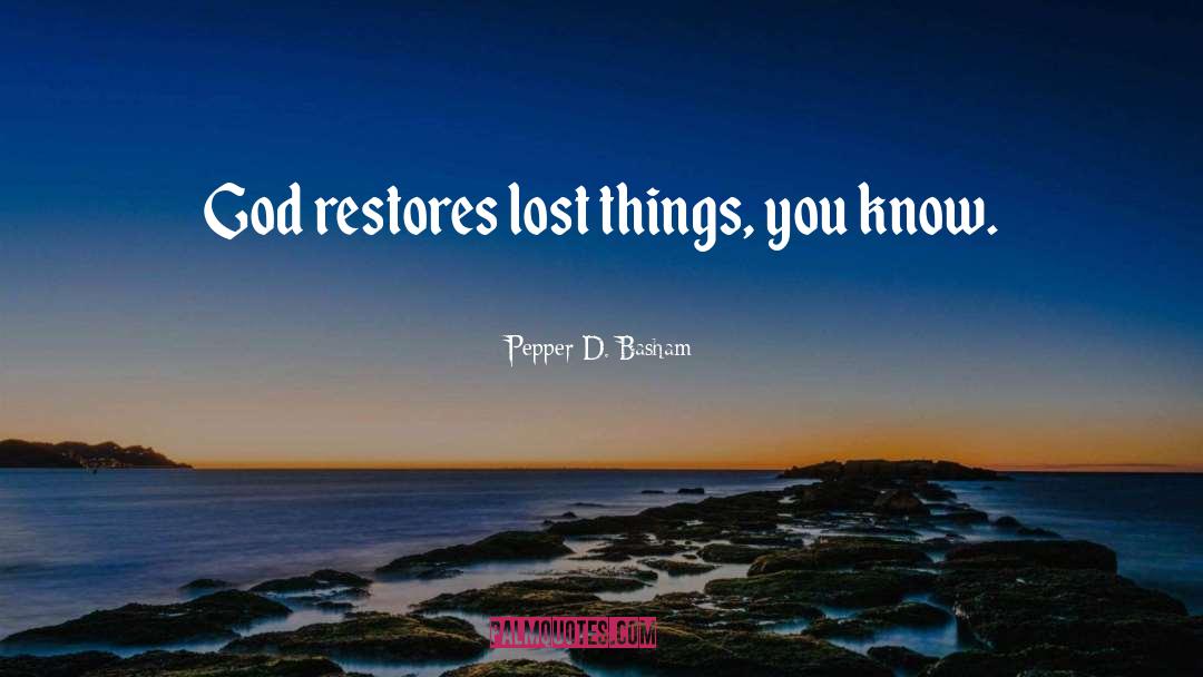 Pepper D. Basham Quotes: God restores lost things, you