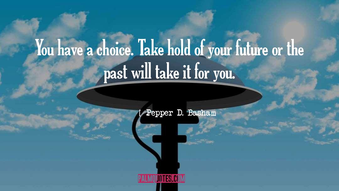 Pepper D. Basham Quotes: You have a choice. Take