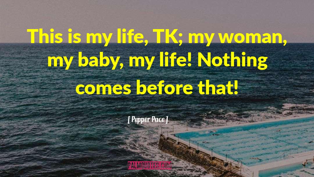 Pepper Pace Quotes: This is my life, TK;