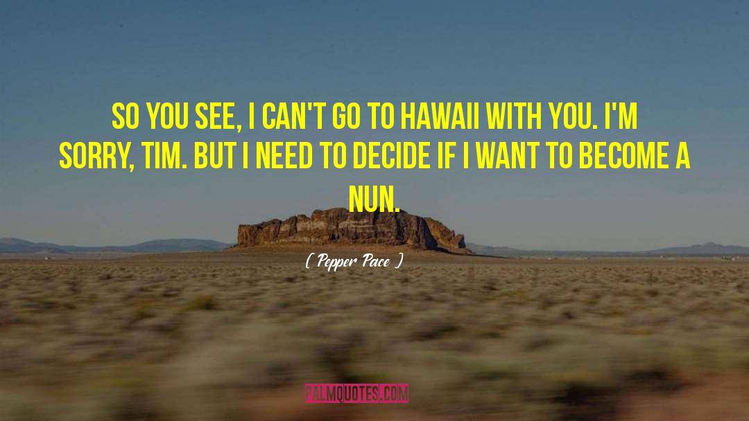 Pepper Pace Quotes: So you see, I can't