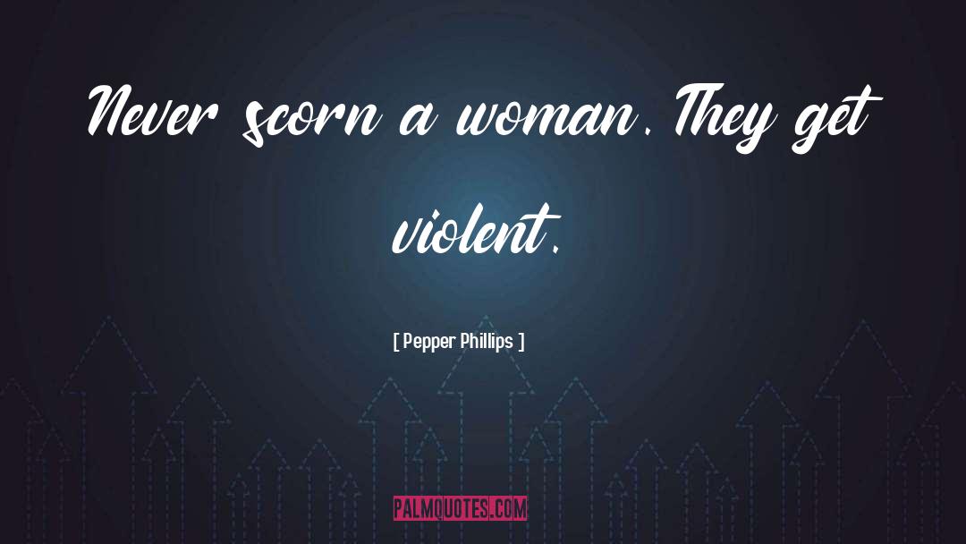 Pepper Phillips Quotes: Never scorn a woman. They