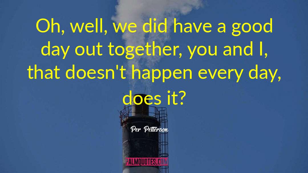 Per Petterson Quotes: Oh, well, we did have