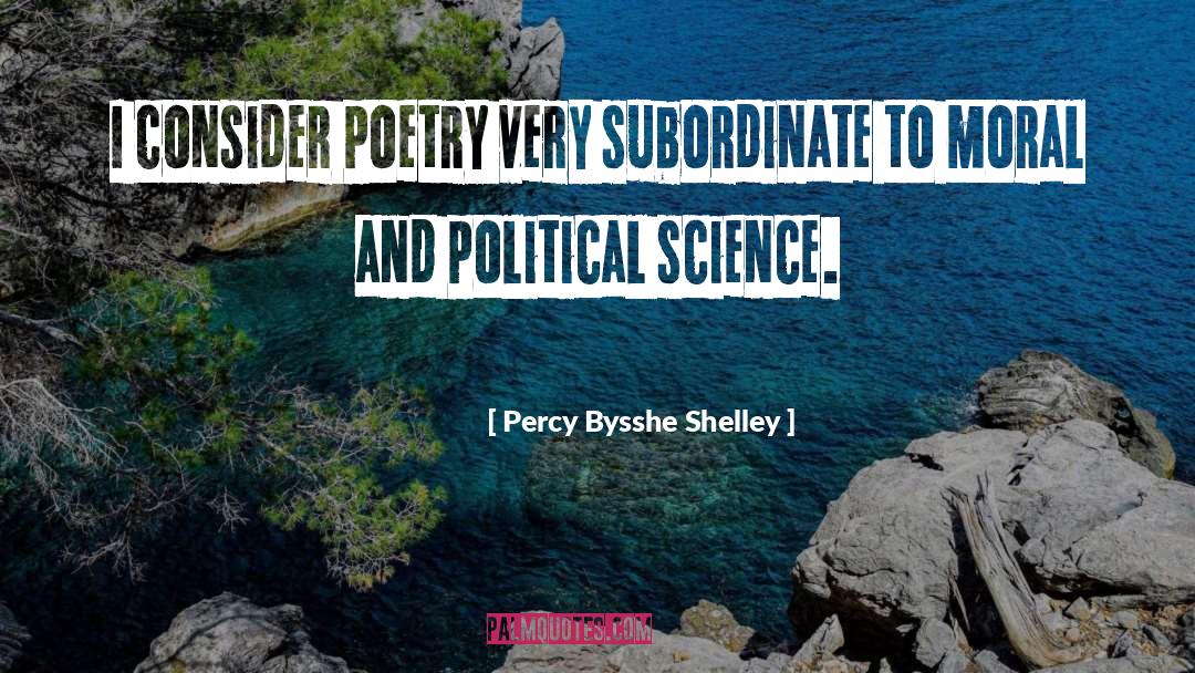 Percy Bysshe Shelley Quotes: I consider poetry very subordinate