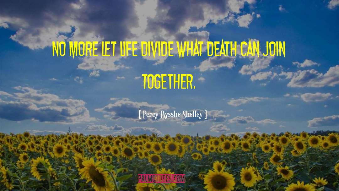 Percy Bysshe Shelley Quotes: No more let life divide