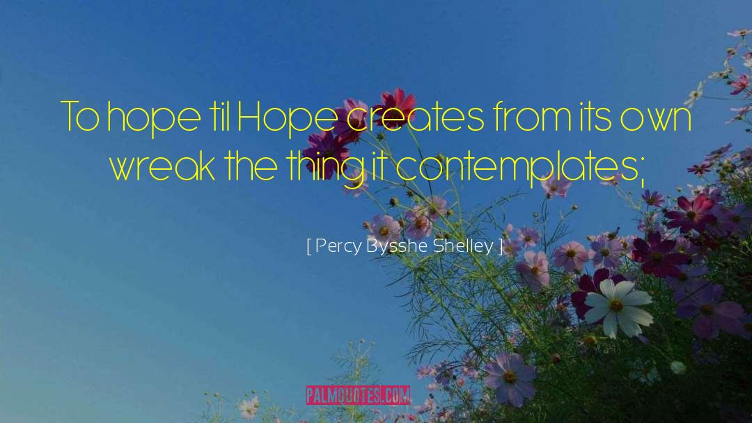 Percy Bysshe Shelley Quotes: To hope til Hope creates