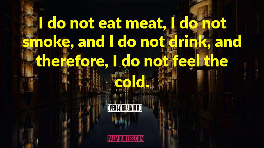 Percy Grainger Quotes: I do not eat meat,