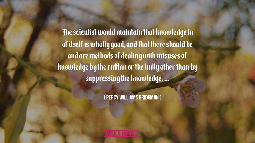 Percy Williams Bridgman Quotes: The scientist would maintain that