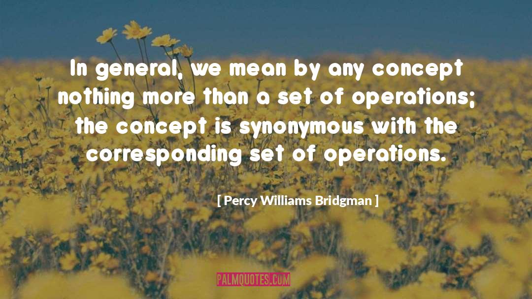 Percy Williams Bridgman Quotes: In general, we mean by