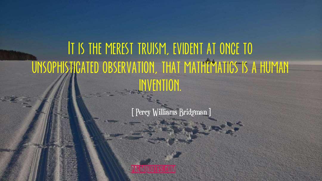 Percy Williams Bridgman Quotes: It is the merest truism,