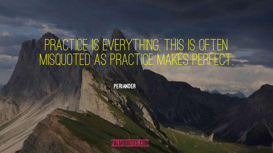 Periander Quotes: Practice is everything. This is