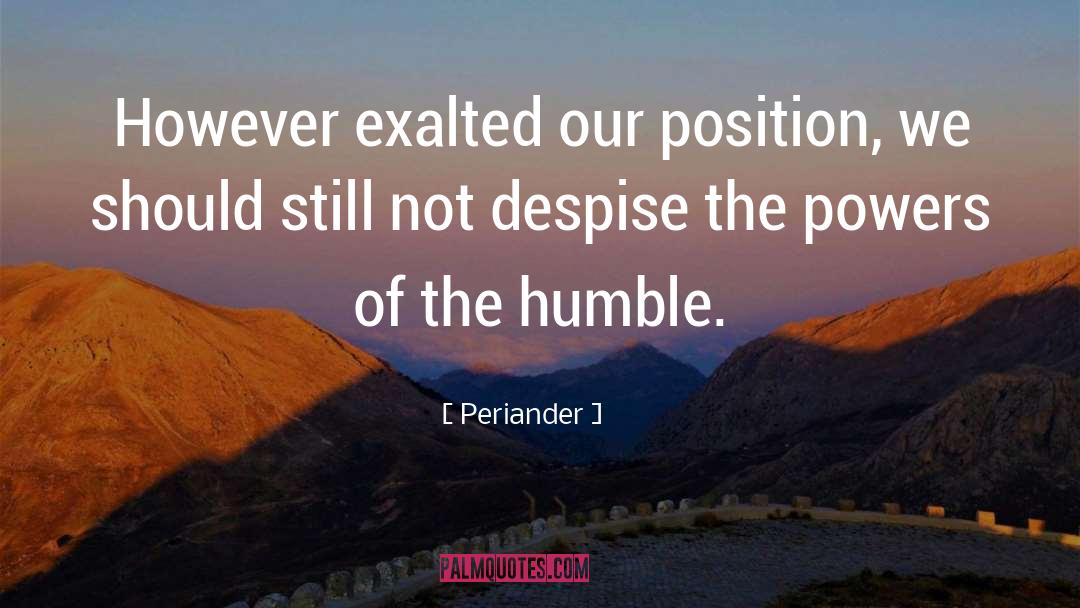 Periander Quotes: However exalted our position, we