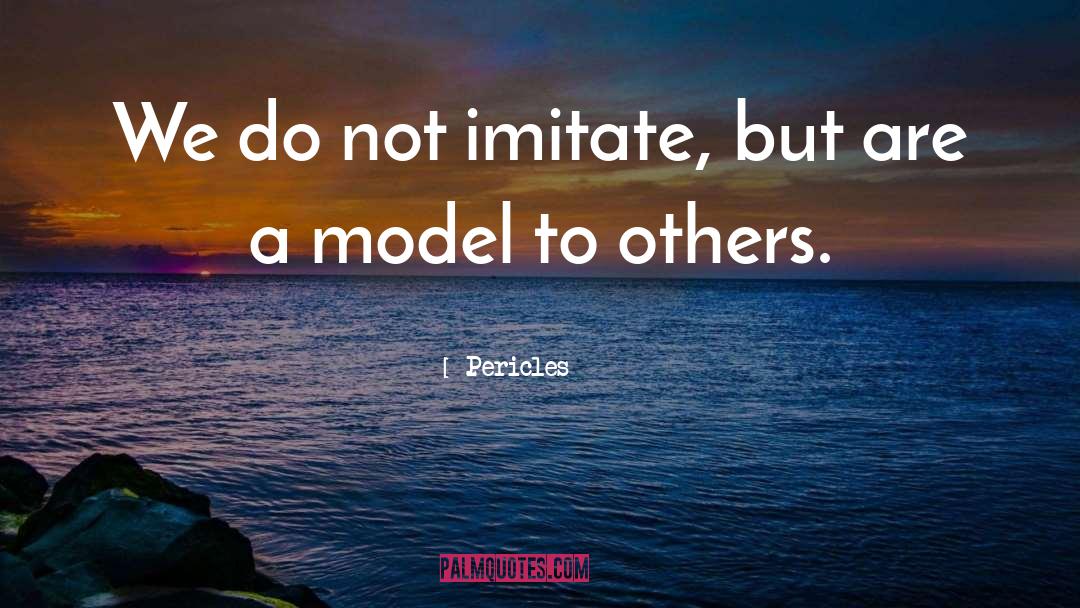 Pericles Quotes: We do not imitate, but