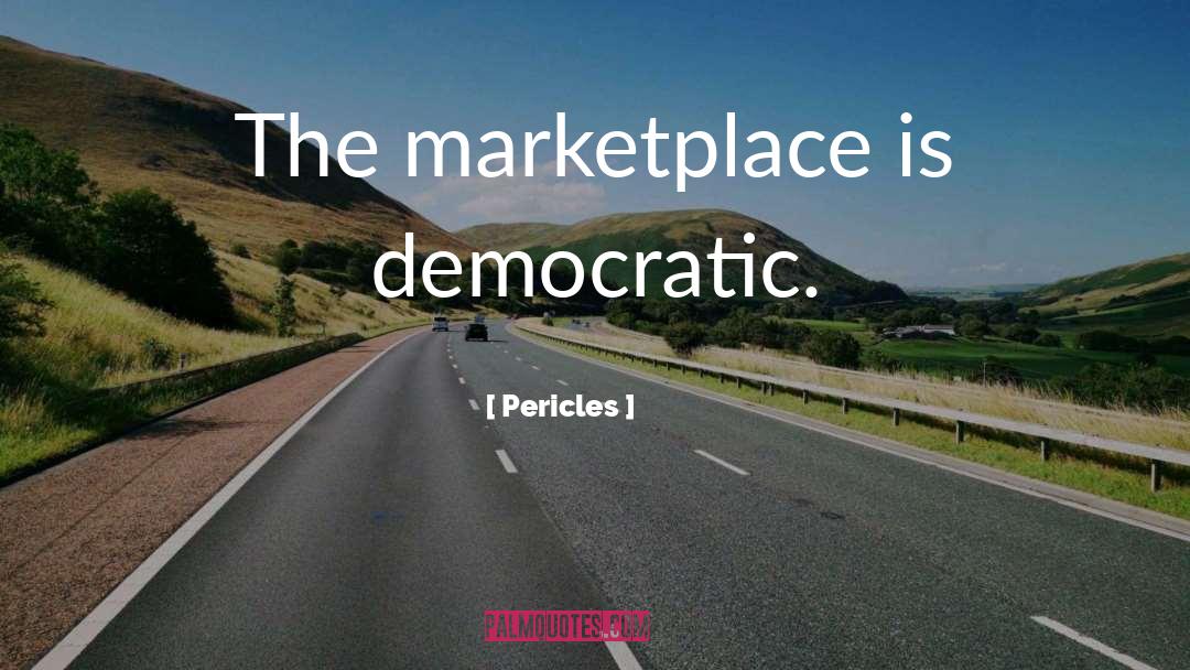 Pericles Quotes: The marketplace is democratic.