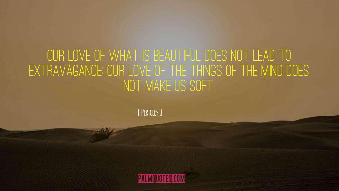 Pericles Quotes: Our love of what is