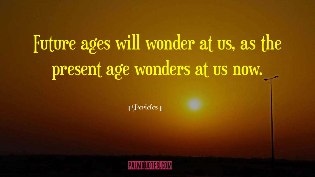Pericles Quotes: Future ages will wonder at