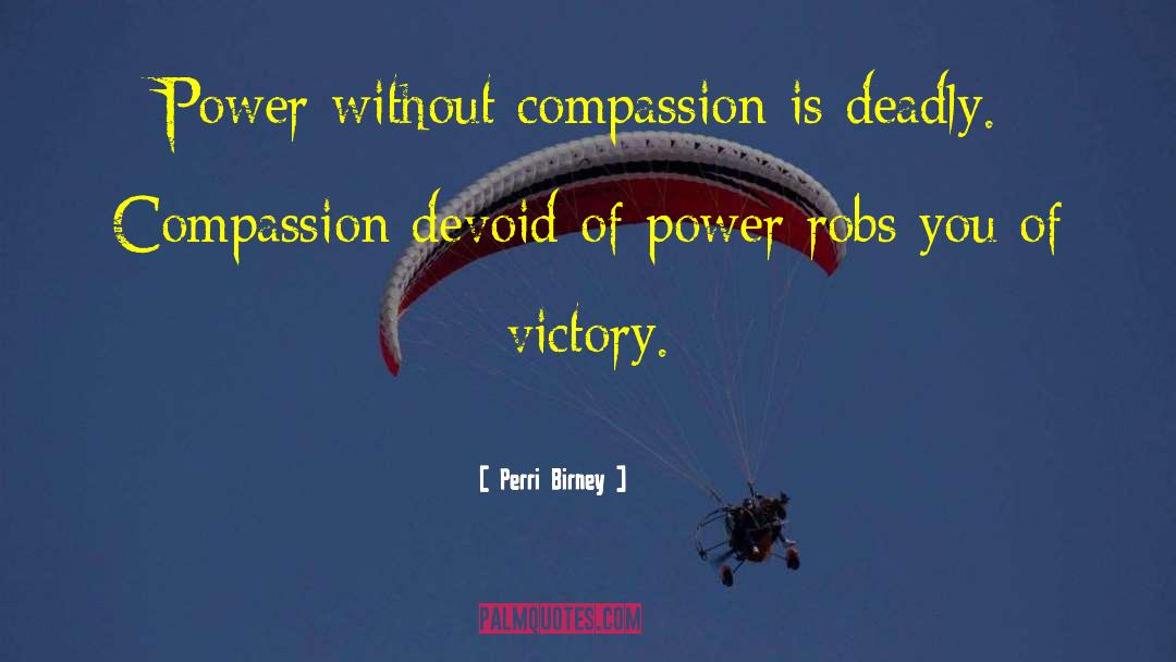 Perri Birney Quotes: Power without compassion is deadly.