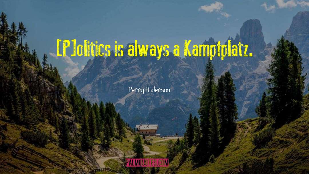 Perry Anderson Quotes: [P]olitics is always a Kampfplatz.