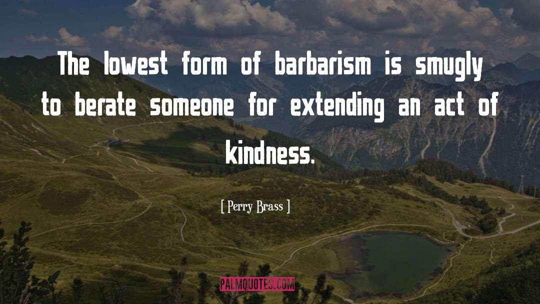 Perry Brass Quotes: The lowest form of barbarism
