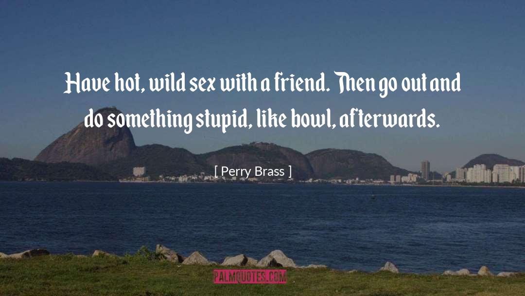 Perry Brass Quotes: Have hot, wild sex with