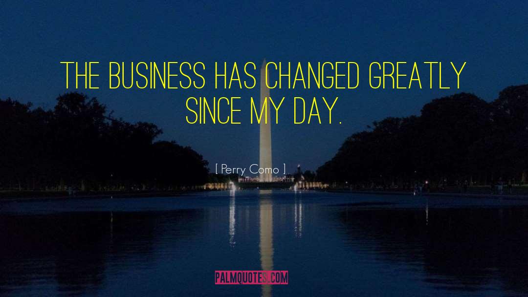 Perry Como Quotes: The business has changed greatly