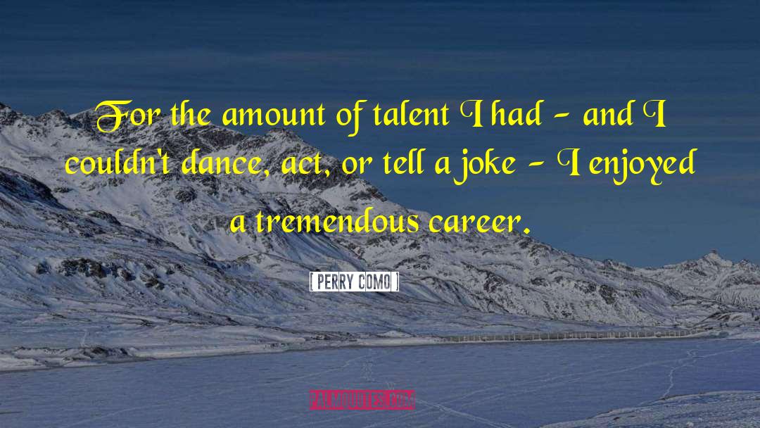 Perry Como Quotes: For the amount of talent