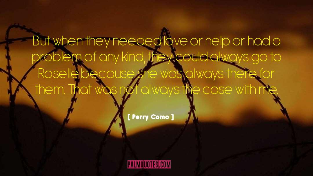 Perry Como Quotes: But when they needed love