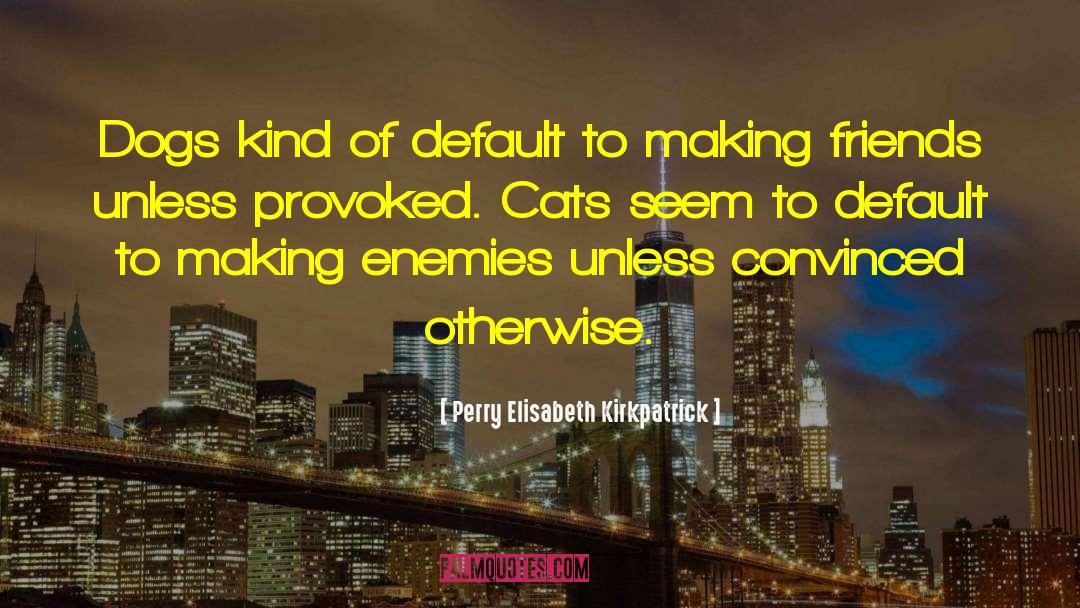 Perry Elisabeth Kirkpatrick Quotes: Dogs kind of default to