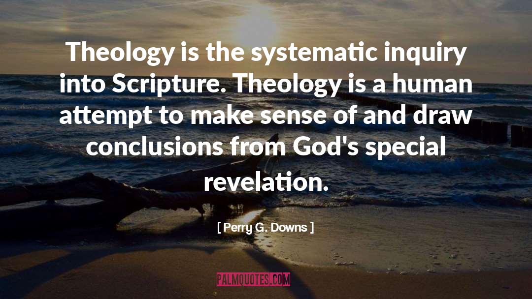 Perry G. Downs Quotes: Theology is the systematic inquiry