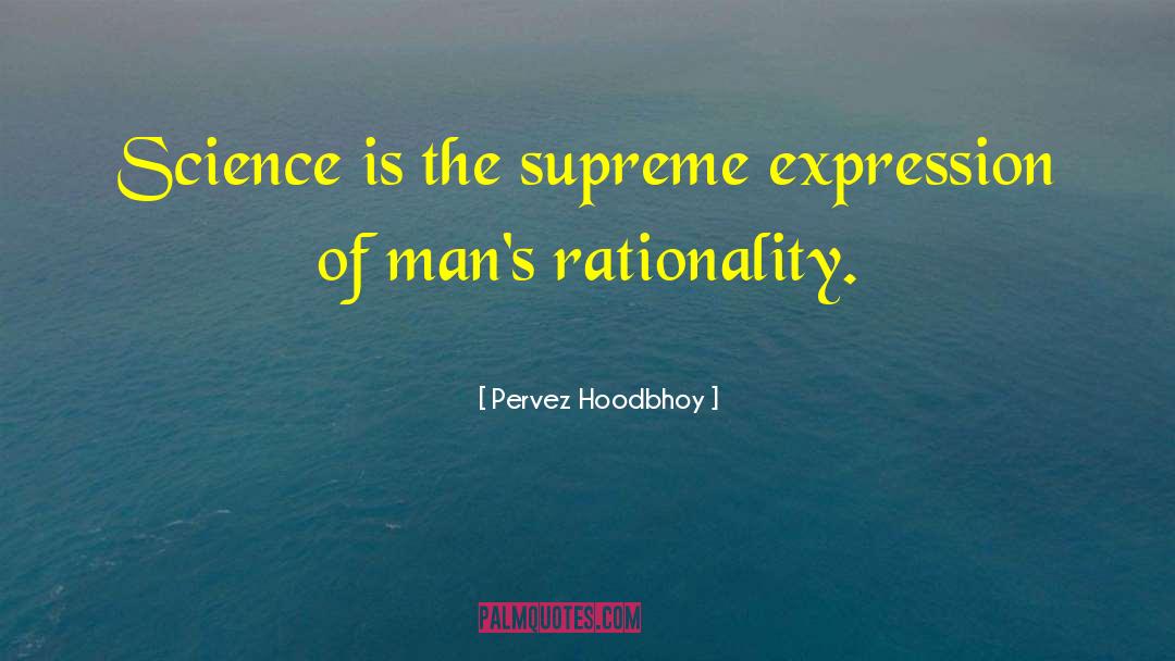 Pervez Hoodbhoy Quotes: Science is the supreme expression