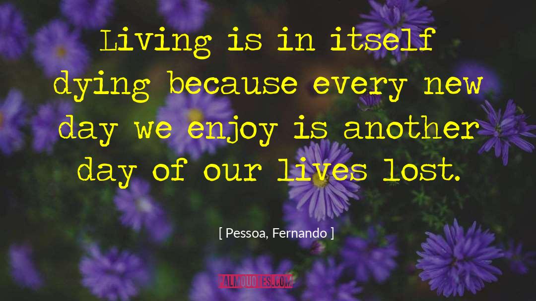 Pessoa, Fernando Quotes: Living is in itself dying